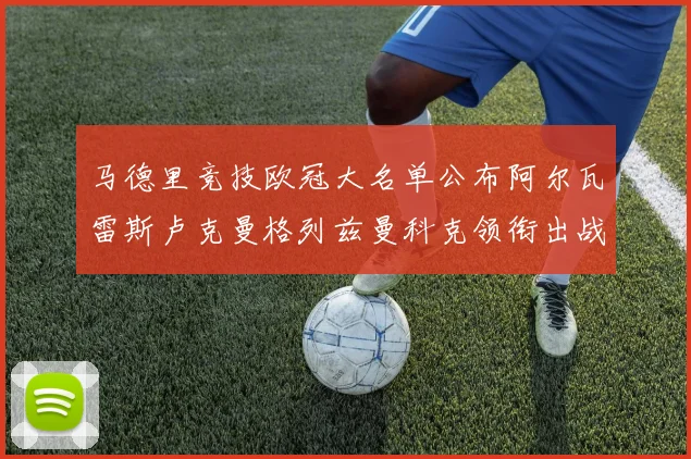 马德里竞技欧冠大名单公布阿尔瓦雷斯卢克曼格列兹曼科克领衔出战