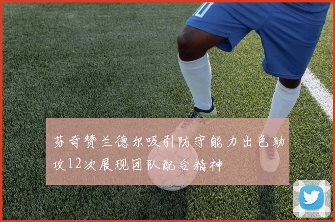 芬奇赞兰德尔吸引防守能力出色助攻12次展现团队配合精神
