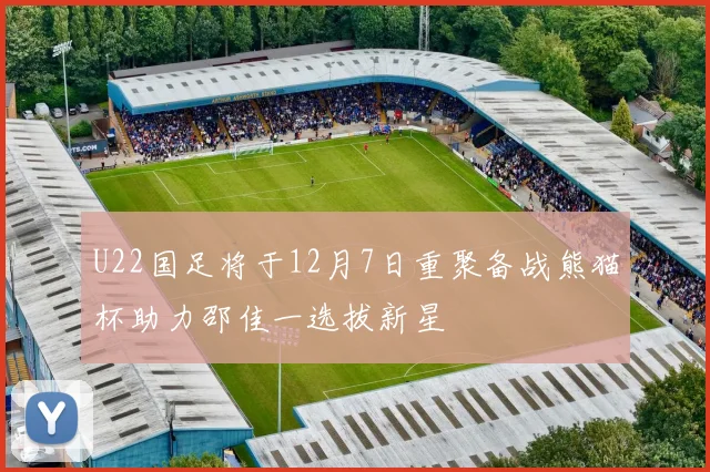 U22国足将于12月7日重聚备战熊猫杯助力邵佳一选拔新星