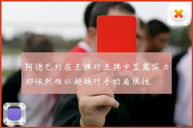 阿德巴约在王牌对王牌中显露实力却依然难以超越对手的局限性