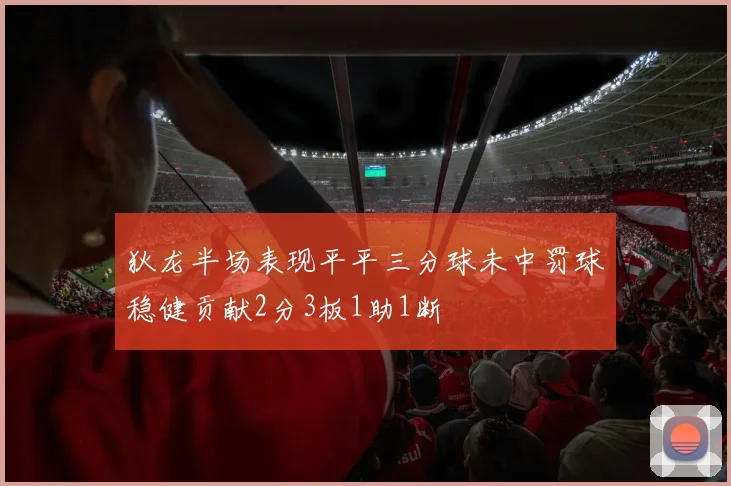 狄龙半场表现平平三分球未中罚球稳健贡献2分3板1助1断