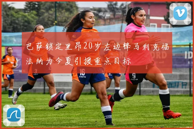 巴萨锁定里昂20岁左边锋马利克福法纳为今夏引援重点目标