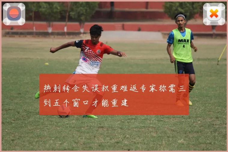 热刺转会失误积重难返专家称需三到五个窗口才能重建