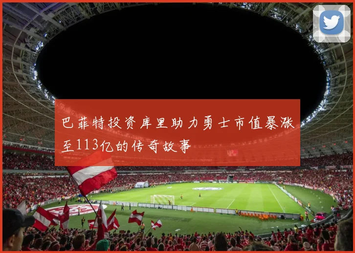 巴菲特投资库里助力勇士市值暴涨至113亿的传奇故事