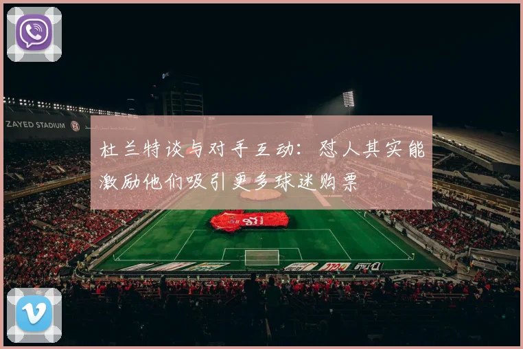 杜兰特谈与对手互动：怼人其实能激励他们吸引更多球迷购票