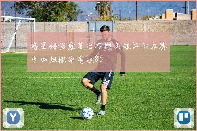 塔图姆伤愈复出在即美媒评估本赛季回归概率高达85